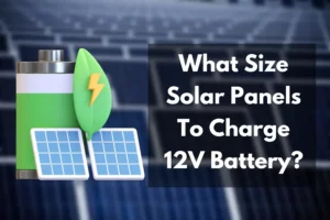What Size Solar Panels To Charge 12V Battery?